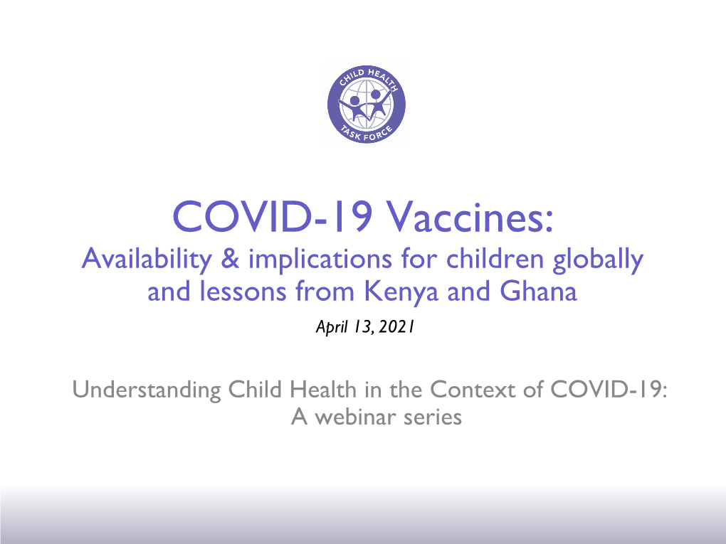 COVID-19 Vaccines: Availability & Implications for Children Globally and Lessons from Kenya and Ghana April 13, 2021