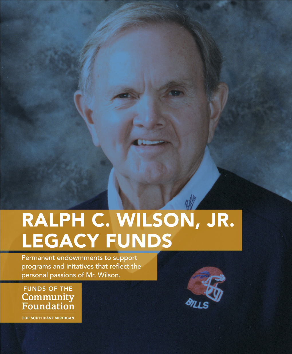 RALPH C. WILSON, JR. LEGACY FUNDS Permanent Endowmments to Support Programs and Initatives That Reflect the Personal Passions of Mr