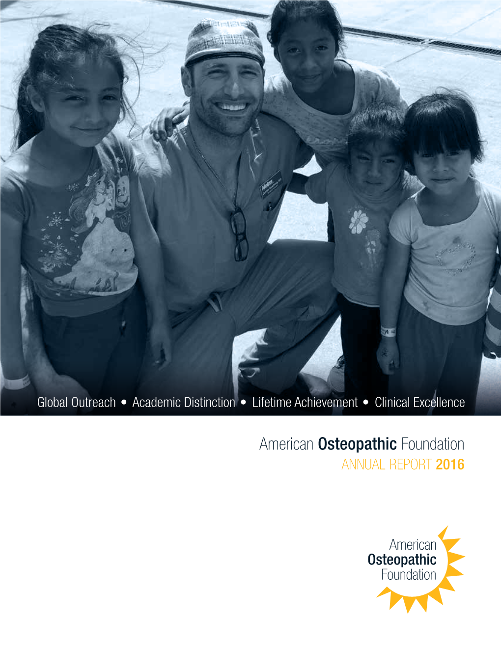 American Osteopathic Foundation ANNUAL REPORT 2016 Our Mission to Identify and Support Philanthropic Activities That Promote and Enhance Osteopathic Medicine