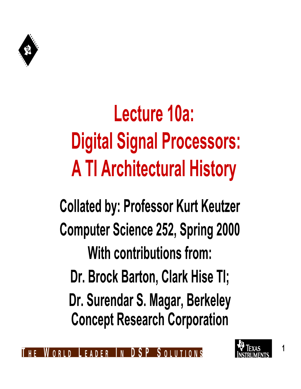 Lecture 10A: Digital Signal Processors: a TI Architectural History Collated By: Professor Kurt Keutzer Computer Science 252, Spring 2000 with Contributions From: Dr