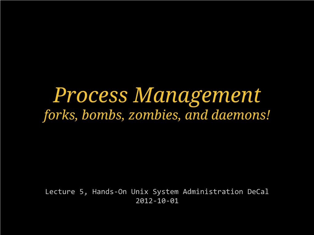 Process Management Forks, Bombs, Zombies, and Daemons!