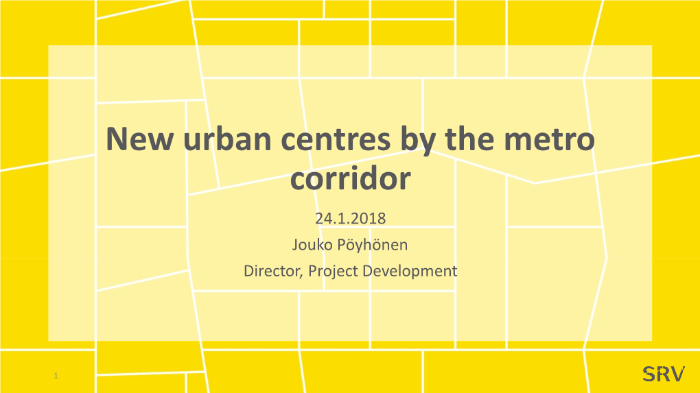 New Urban Centres by the Metro Corridor 24.1.2018 Jouko Pöyhönen Director, Project Development