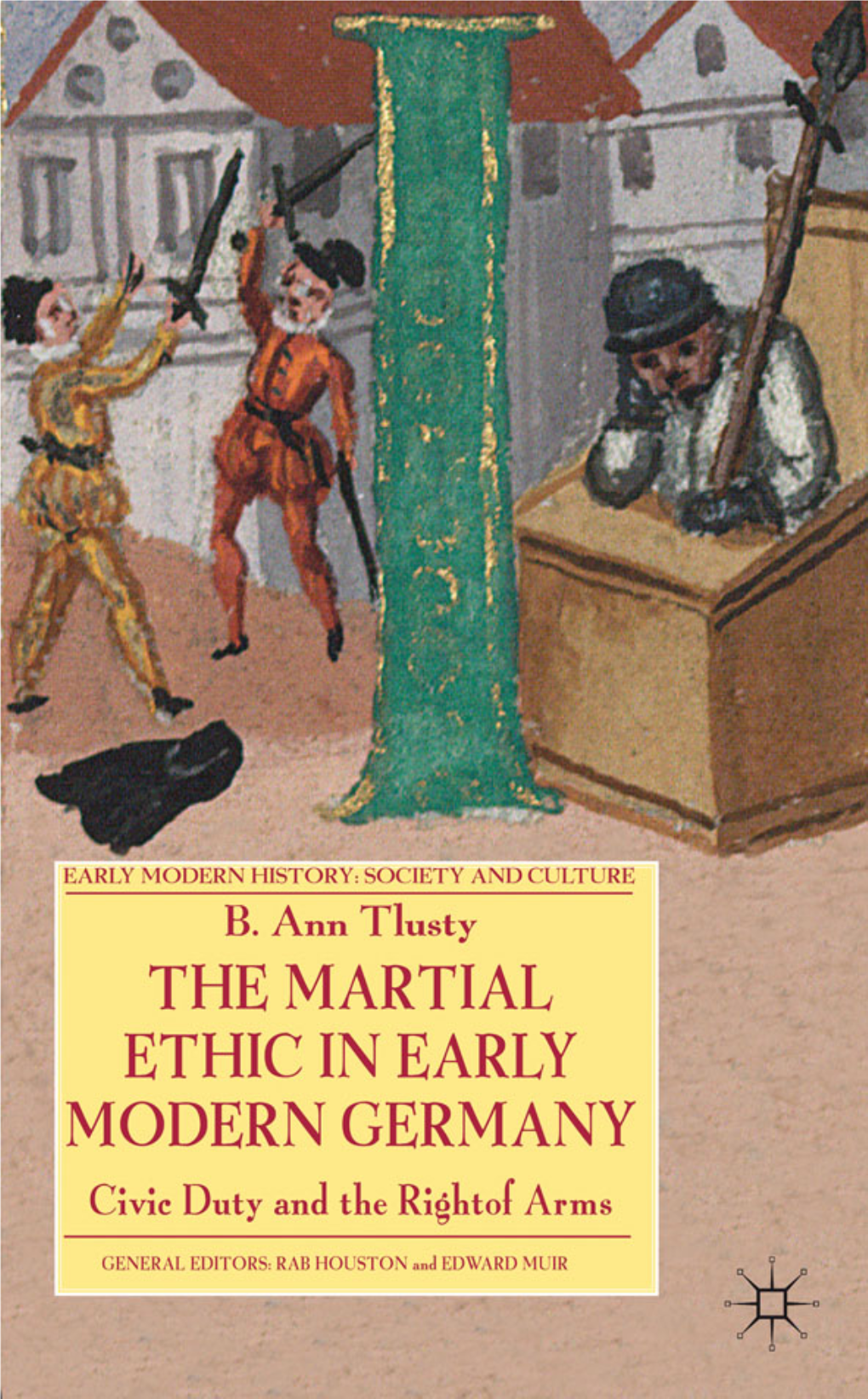 THE MARTIAL ETHIC in EARLY MODERN GERMANY Civic Duty and the Right of Arms Richard W