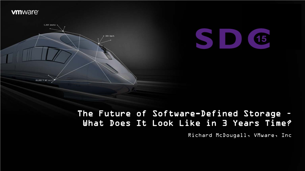 The Future of Software-Defined Storage – What Does It Look Like in 3 Years Time? Richard Mcdougall, Vmware, Inc This Talk: the Future of SDS