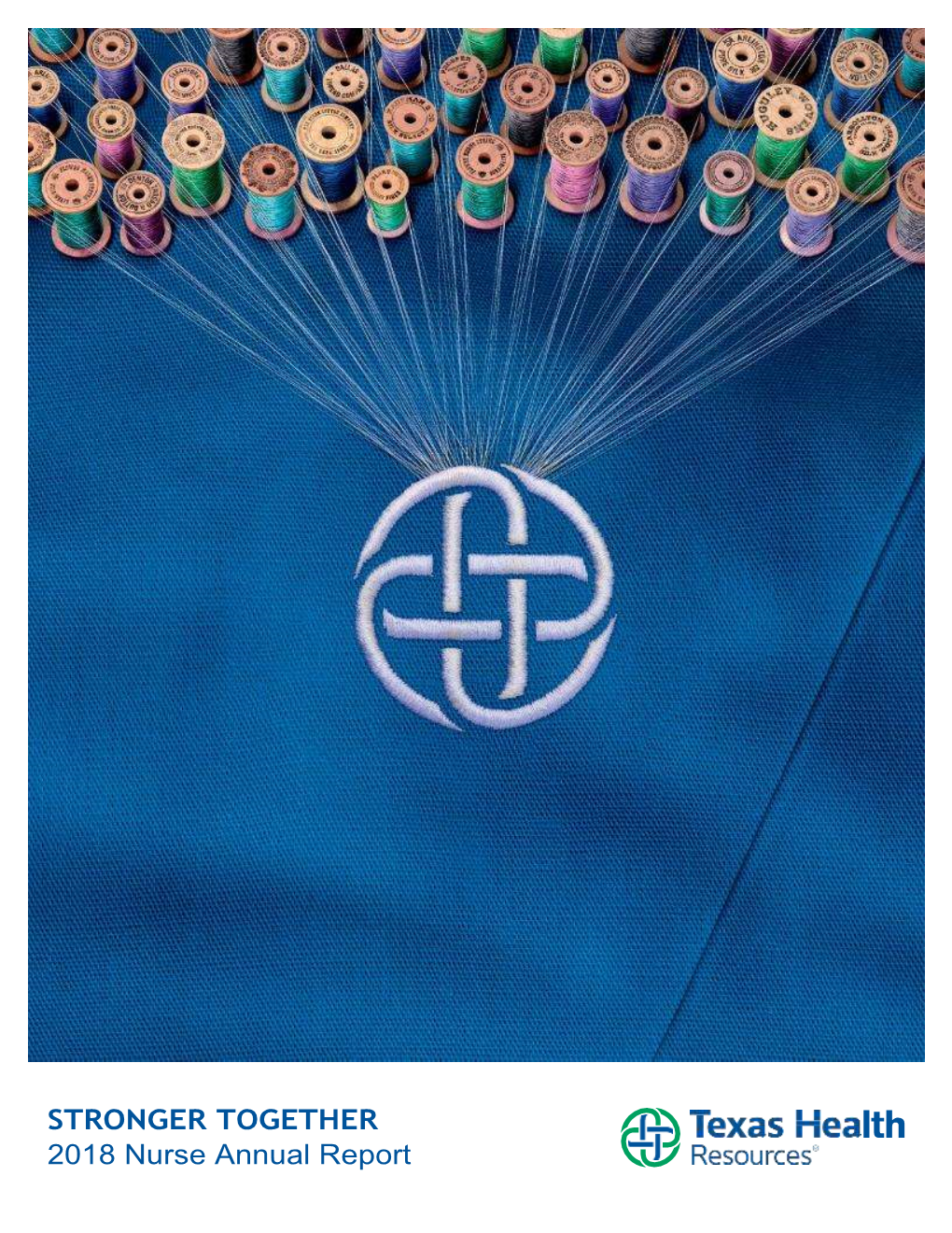 STRONGER TOGETHER 2018 Nurse Annual Report “Each of Us Adds a Thread to the Texas Health Shield We Proudly Wear on Our Scrubs