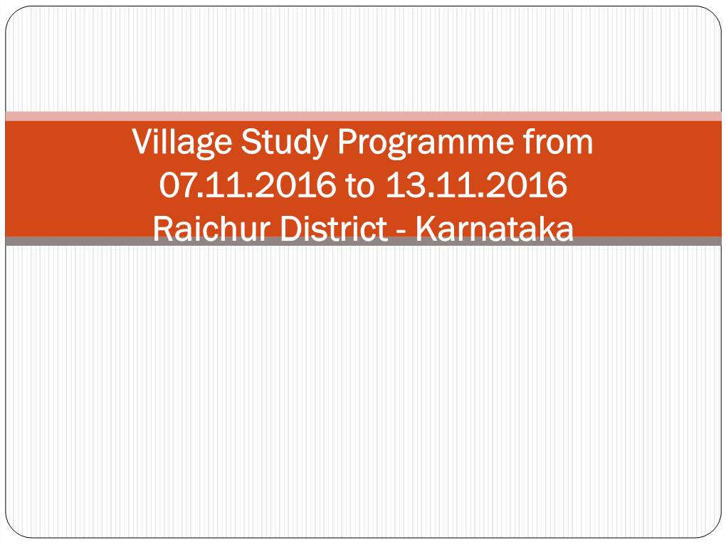 Village Study Programme from 07.11.2016 to 13.11.2016 Raichur District - Karnataka Raichur District Bordering with Telangana and Andhra Pradesh