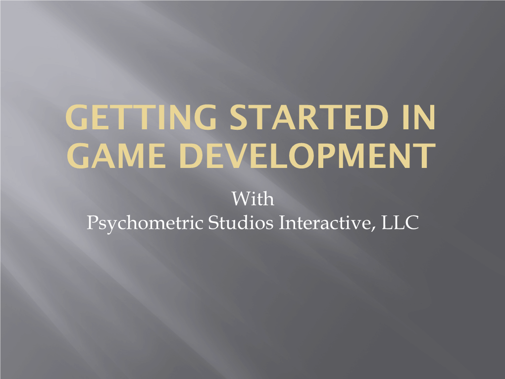 GETTING STARTED in GAME DEVELOPMENT with Psychometric Studios Interactive, LLC Who We Are