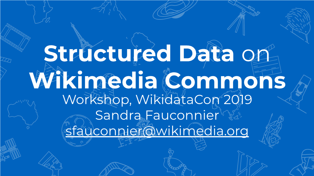 Structured Data on Wikimedia Commons Workshop, Wikidatacon 2019 Sandra Fauconnier Sfauconnier@Wikimedia.Org Structured Data on Commons 2017-2019