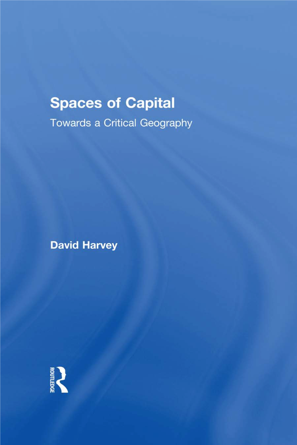 SPACES of CAPITAL DAVID HARVEY Is Distinguished Professor of Anthropology at the City University of New York Graduate Center