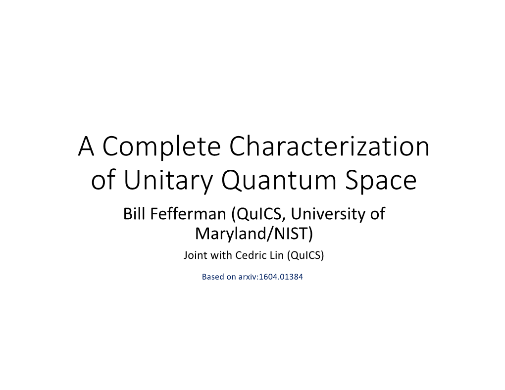 A Complete Characterization of Unitary Quantum Space Bill Fefferman (Quics, University of Maryland/NIST) Joint with Cedric Lin (Quics)