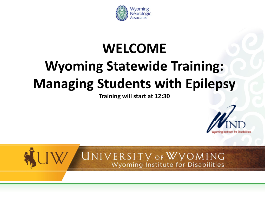 Statewide Training: Managing Students with Epilepsy Training Will Start at 12:30 Wyoming Statewide Training: Managing Students with Epilepsy