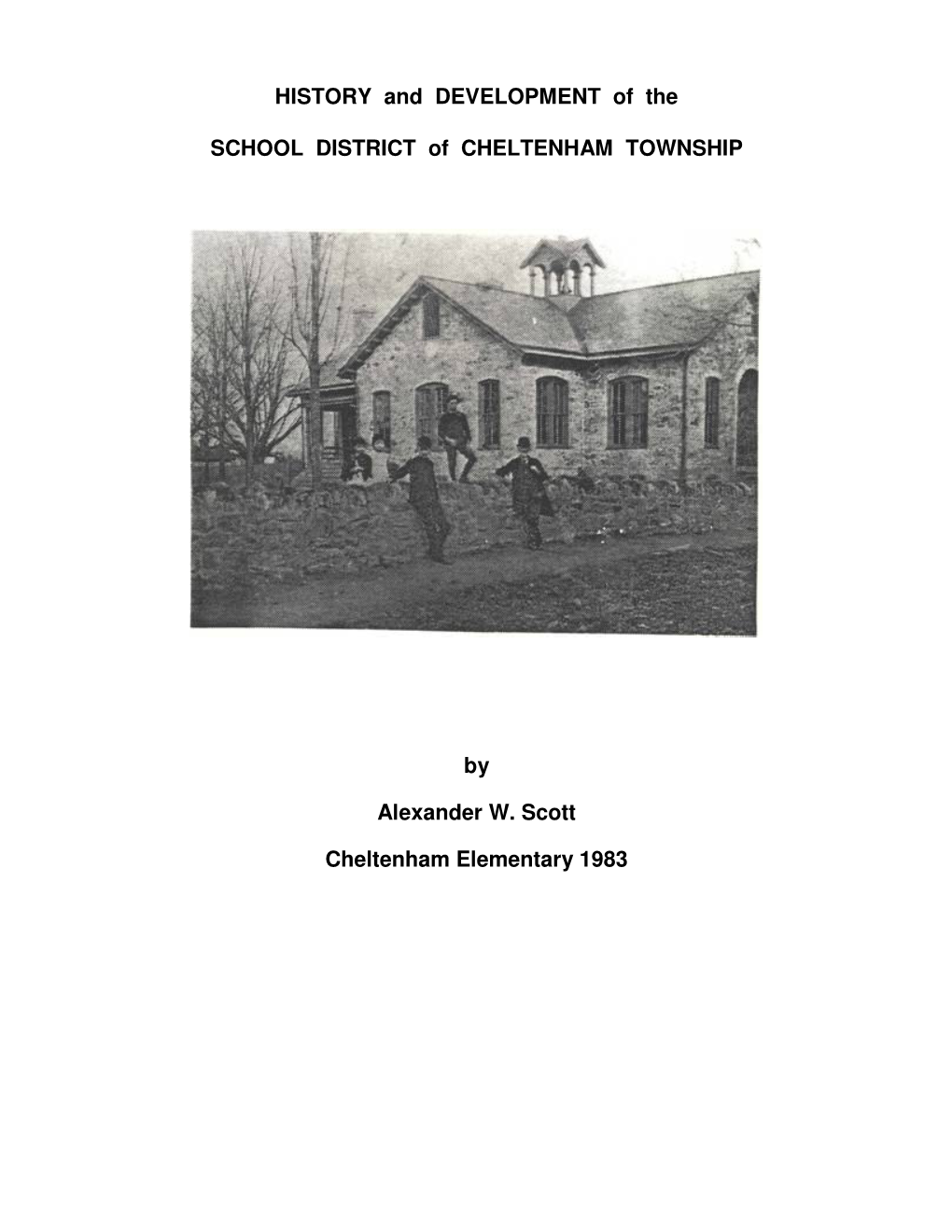 HISTORY and DEVELOPMENT of the SCHOOL DISTRICT of CHELTENHAM TOWNSHIP by Alexander W. Scott Cheltenham Elementary 1983
