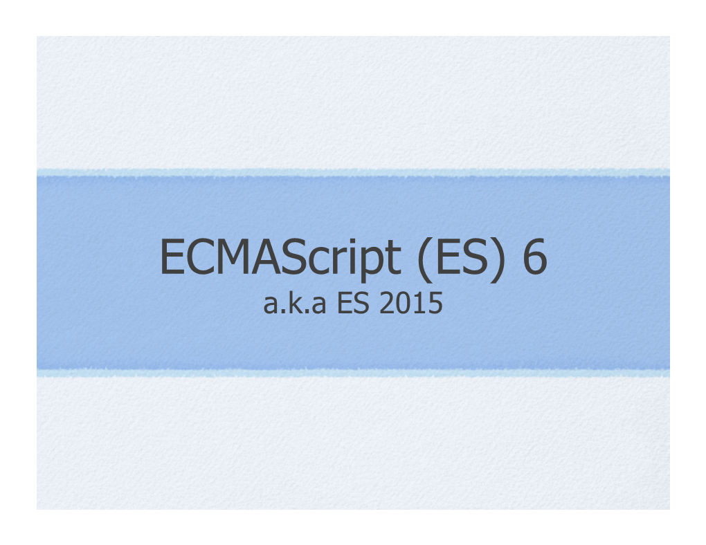 Ecmascript (ES) 6 A.K.A ES 2015 Table of Contents
