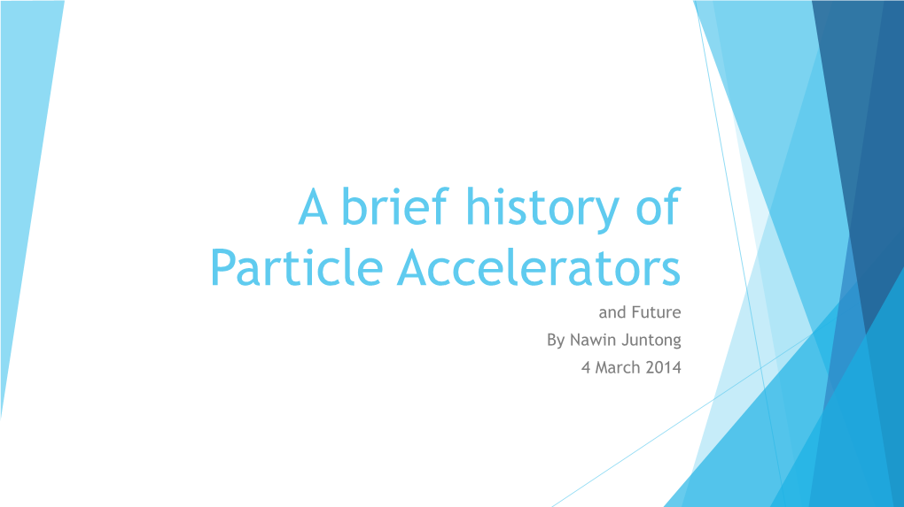 A Brief History of Particle Accelerators and Future by Nawin Juntong 4 March 2014 a Brief History of Particle Accelerators
