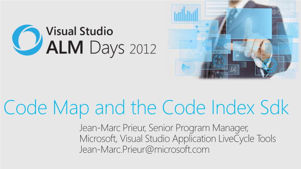 Code Map and the Code Index Sdk Jean-Marc Prieur, Senior Program Manager, Microsoft, Visual Studio Application Livecycle Tools Jean-Marc.Prieur@Microsoft.Com Agenda