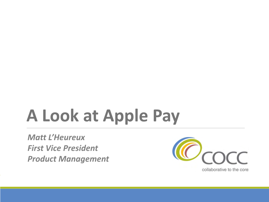 A Look at Apple Pay Matt L’Heureux First Vice President Product Management About COCC