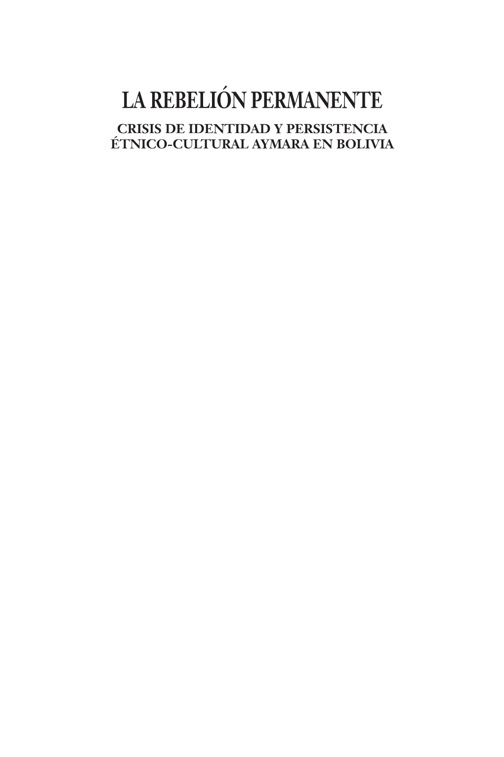 LA REBELIÓN PERMANENTE CRISIS DE IDENTIDAD Y PERSISTENCIA ÉTNICO-CULTURAL AYMARA EN BOLIVIA  La Rebelión Permanente 