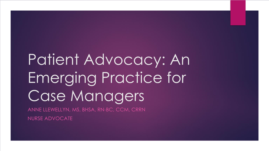 Patient Advocacy: an Emerging Practice for Case Managers ANNE LLEWELLYN, MS, BHSA, RN-BC, CCM, CRRN NURSE ADVOCATE Session Objectives