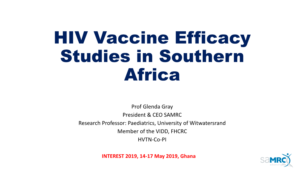 Glenda Gray President & CEO SAMRC Research Professor: Paediatrics, University of Witwatersrand Member of the VIDD, FHCRC HVTN-Co-PI