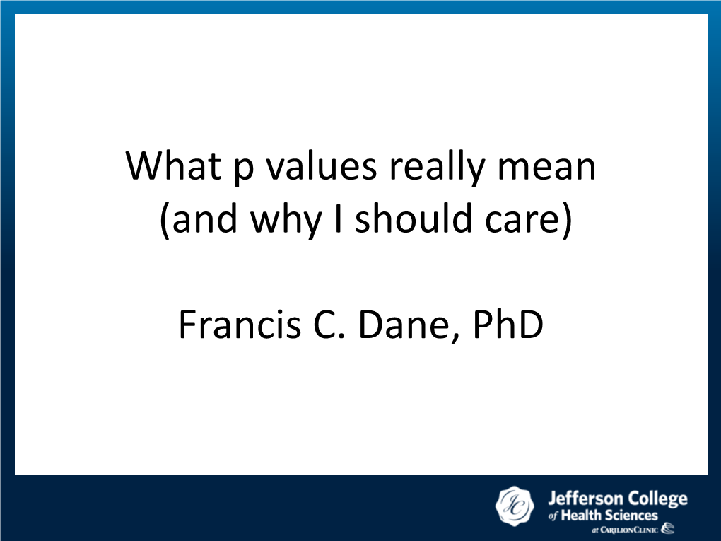 What P Values Really Mean (And Why I Should Care) Francis C. Dane