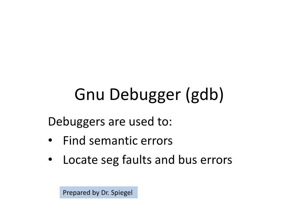 Gnu Debugger (Gdb) Debuggers Are Used To: • Find Semantic Errors • Locate Seg Faults and Bus Errors