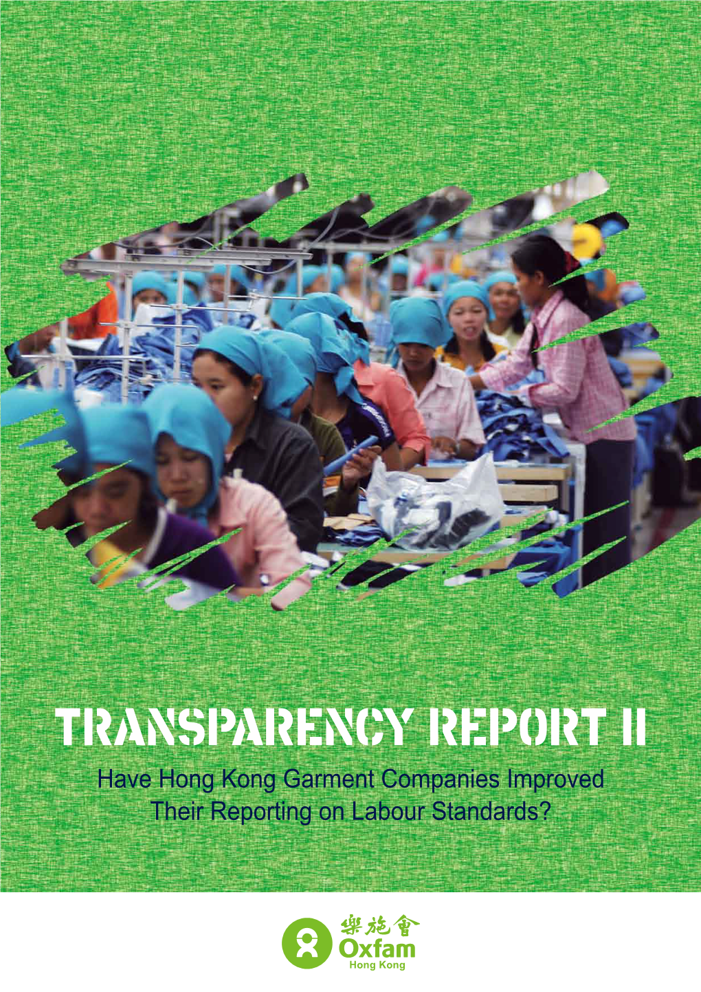 TRANSPARENCY REPORT II Have Hong Kong Garment Companies Improved Their Reporting on Labour Standards? © Oxfam Hong Kong March 2009