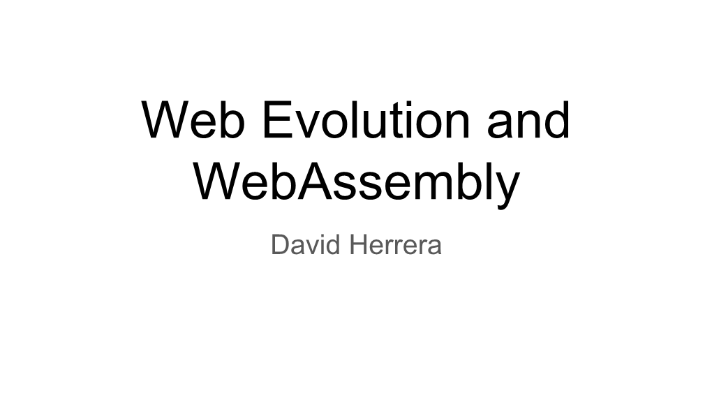 Web Evolution and Webassembly David Herrera Contents