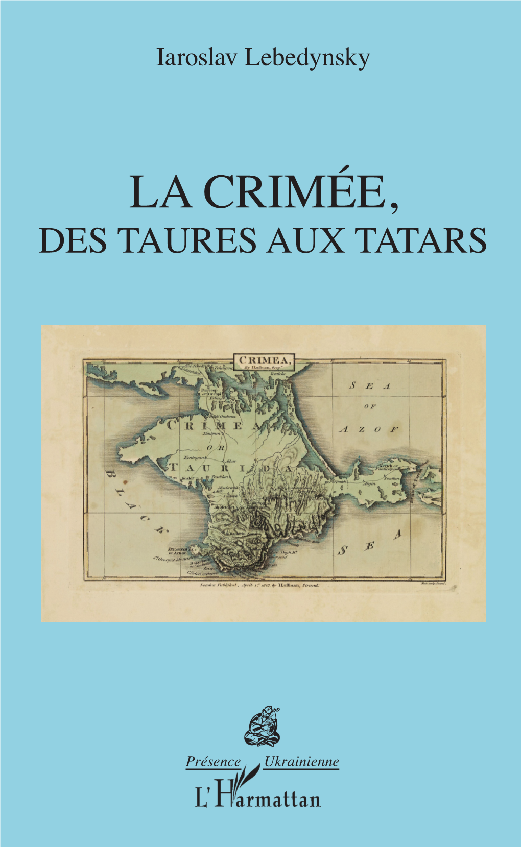 LA CRIMÉE, DES TAURES AUX TATARS Iaroslav Lebedynsky DES TAURESDES TATARSAUX LA CRIMÉE, Iaroslav Lebedynsky Iaroslav Présence Ukrainienne