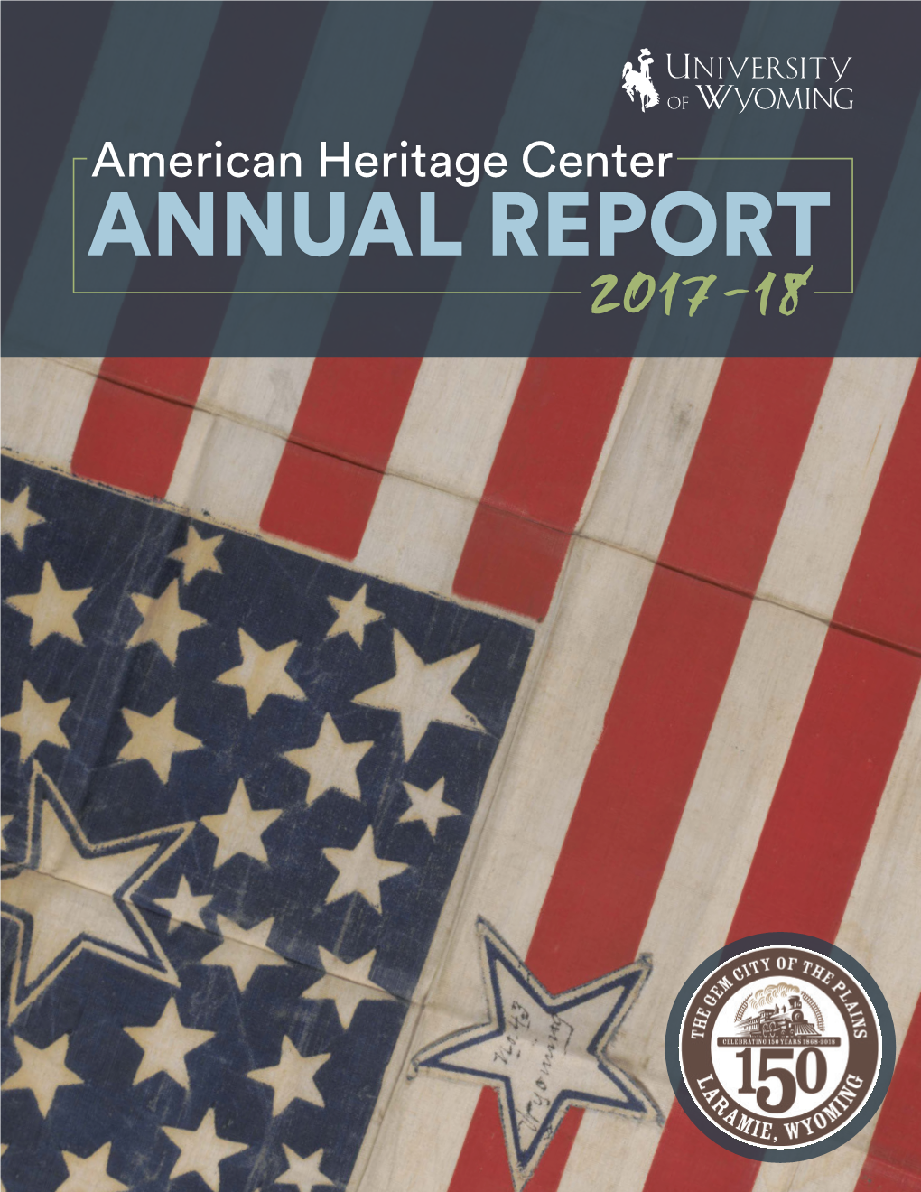 ANNUAL REPORT 2017-18 the American Heritage Center (AHC) Is the University of Wyoming’S Home for Historical Manuscripts, Rare Books, and University Archives