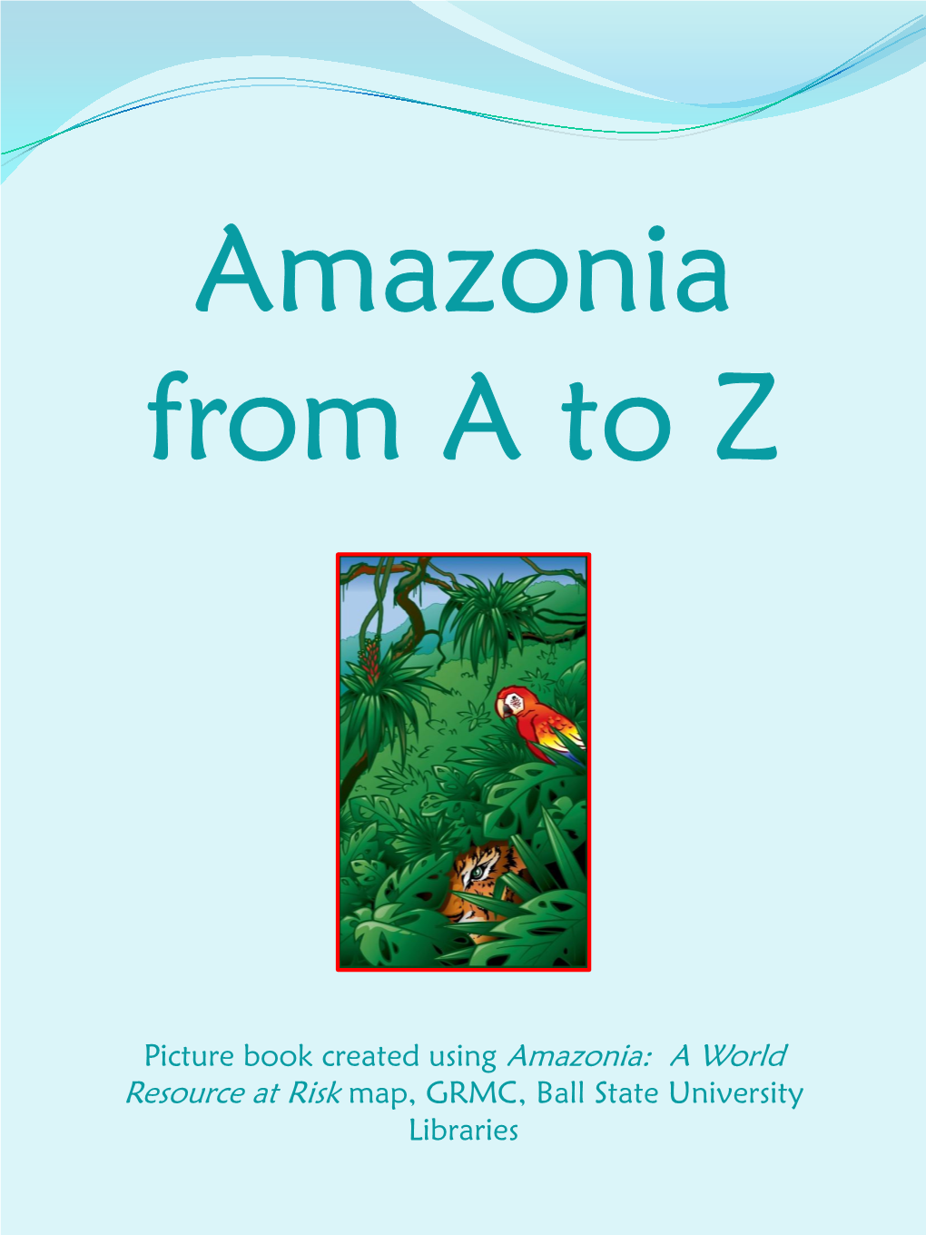 Picture Book Created Using Amazonia: a World Resource at Risk Map, GRMC, Ball State University Libraries Is for the Amazon Basin, Or Amazonia
