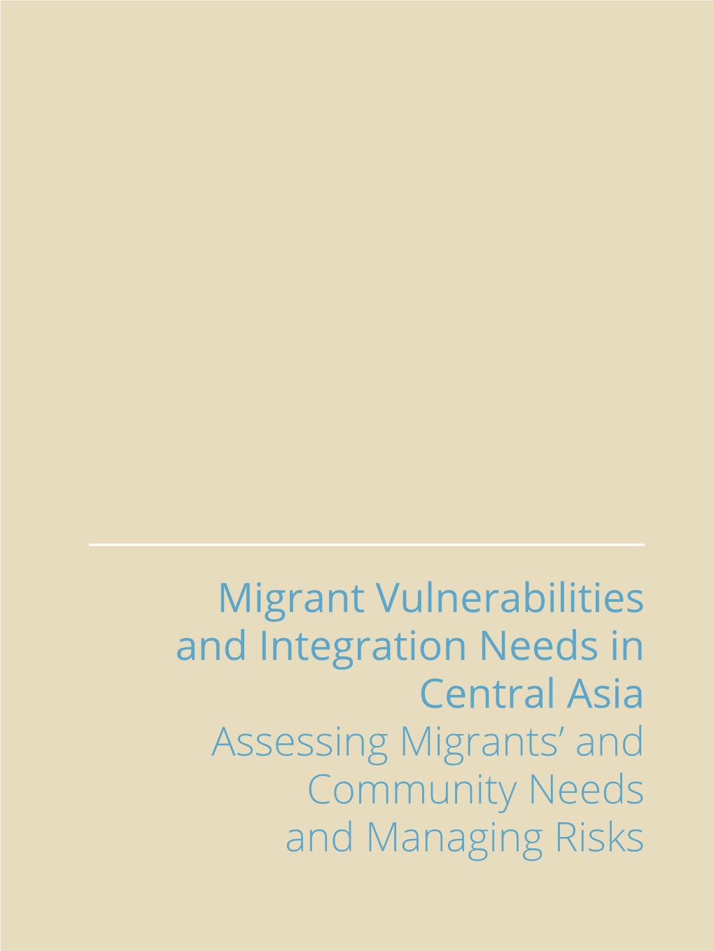 Migrant Vulnerabilities and Integration Needs in Central Asia Assessing Migrants’ and Community Needs and Managing Risks