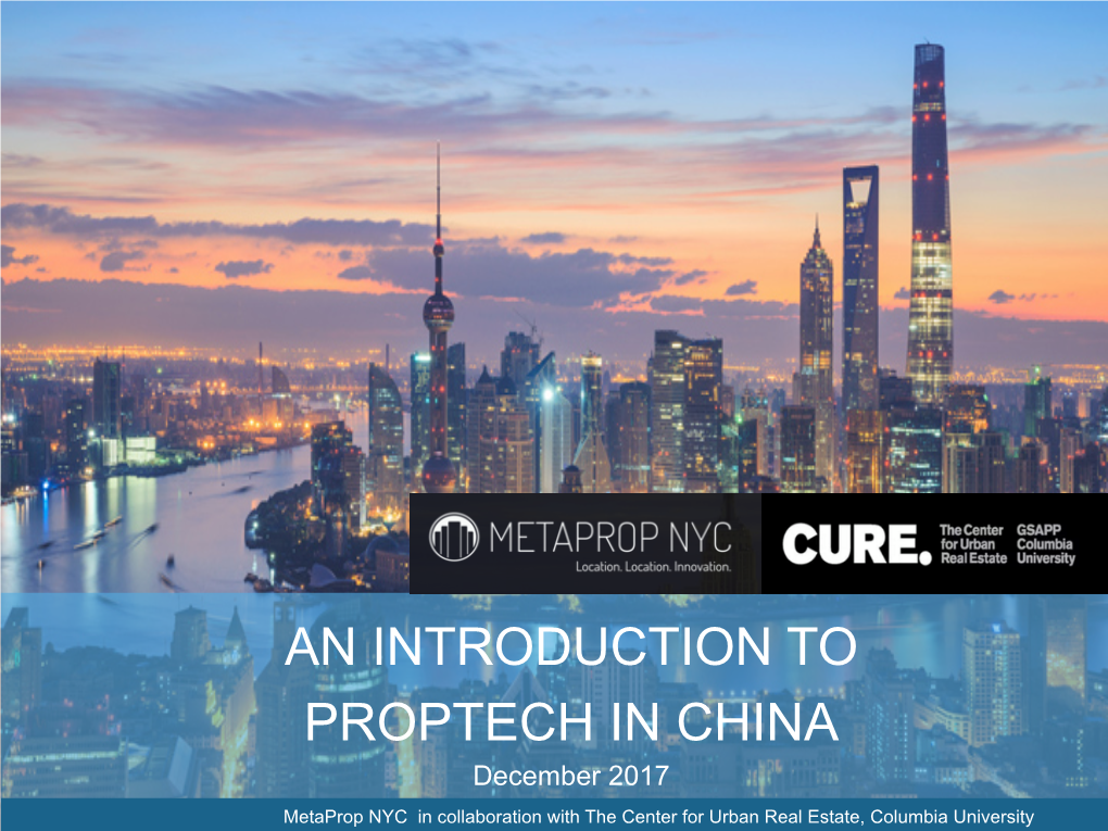 AN INTRODUCTION to PROPTECH in CHINA December 2017 Metaprop NYC in Collaboration with the Center for Urban Real Estate, Columbia University WHAT IS INCLUDED?