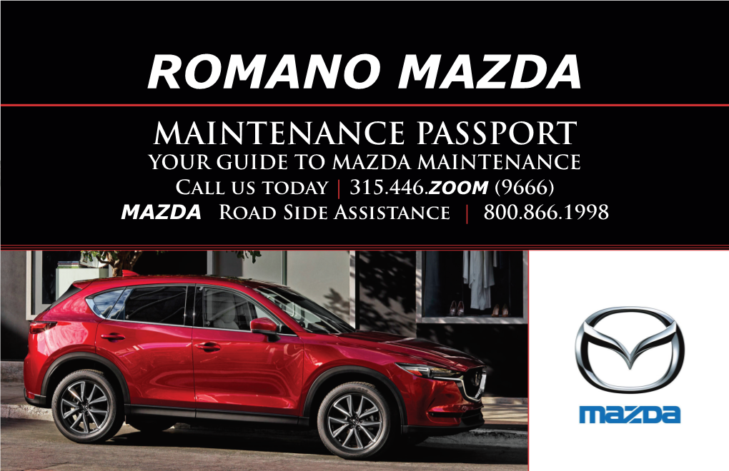 ROMANO MAZDA MAINTENANCE PASSPORT YOUR GUIDE to MAZDA MAINTENANCE Call Us Today | 315.446.ZOOM (9666) MAZDA Road Side Assistance | 800.866.1998 PASSPORT to SERVICE