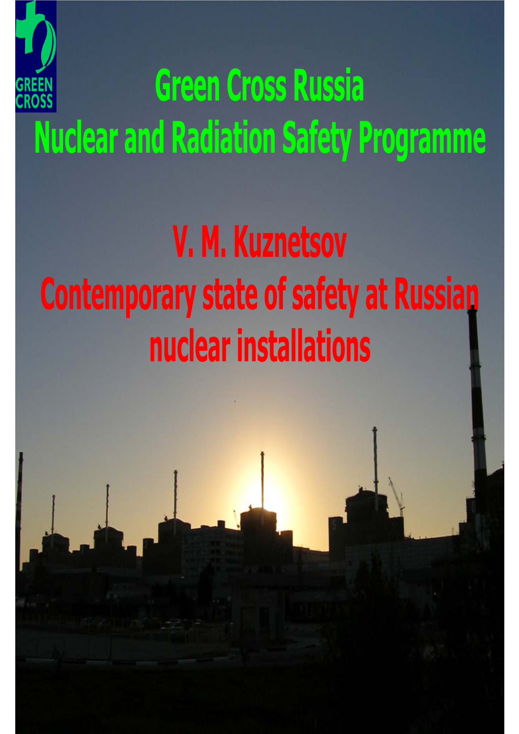 Green Cross Russia Nuclear and Radiation Safety Programme V. M. Kuznetsov Contemporary State of Safety at Russian Nuclear Instal