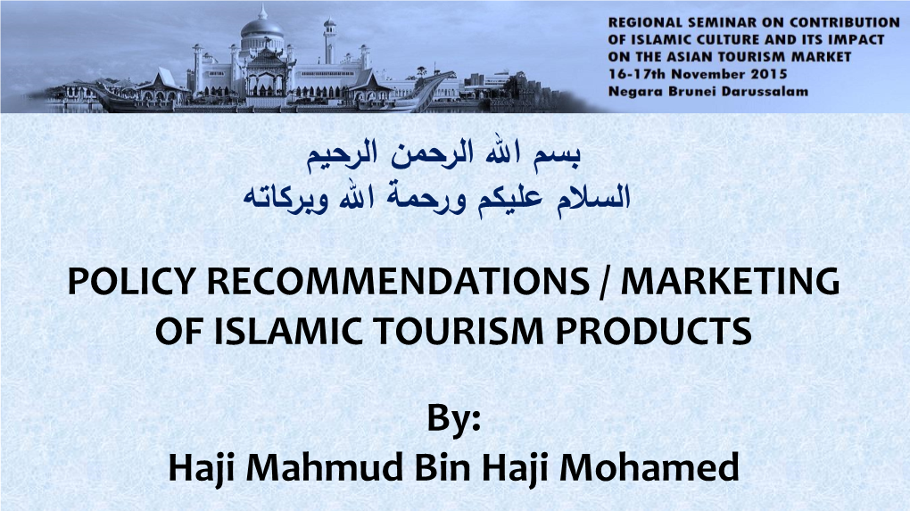 POLICY RECOMMENDATIONS / MARKETING of ISLAMIC TOURISM PRODUCTS By: Haji Mahmud Bin Haji Mohamed