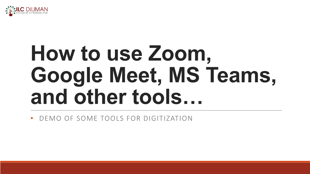 How to Use Zoom, Google Meet, MS Teams, and Other Tools… • DEMO of SOME TOOLS for DIGITIZATION This Material Is Prepared by ILC Diliman