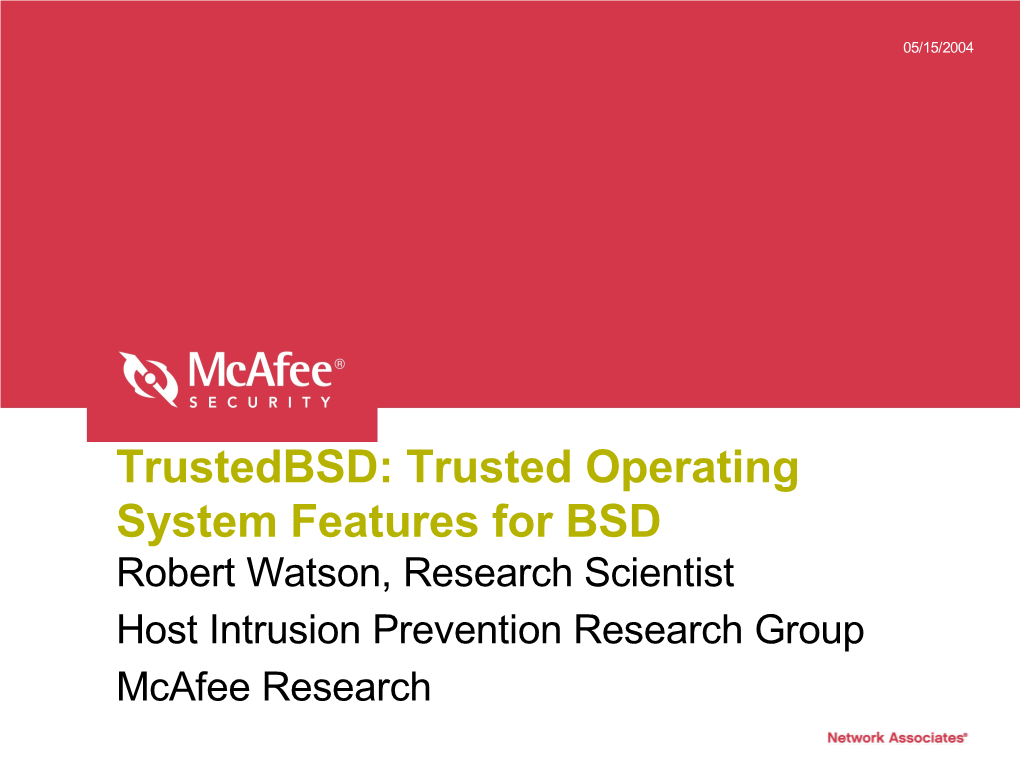 Trustedbsd: Trusted Operating System Features for BSD Robert Watson, Research Scientist Host Intrusion Prevention Research Group Mcafee Research 05/15/2004 Page 2