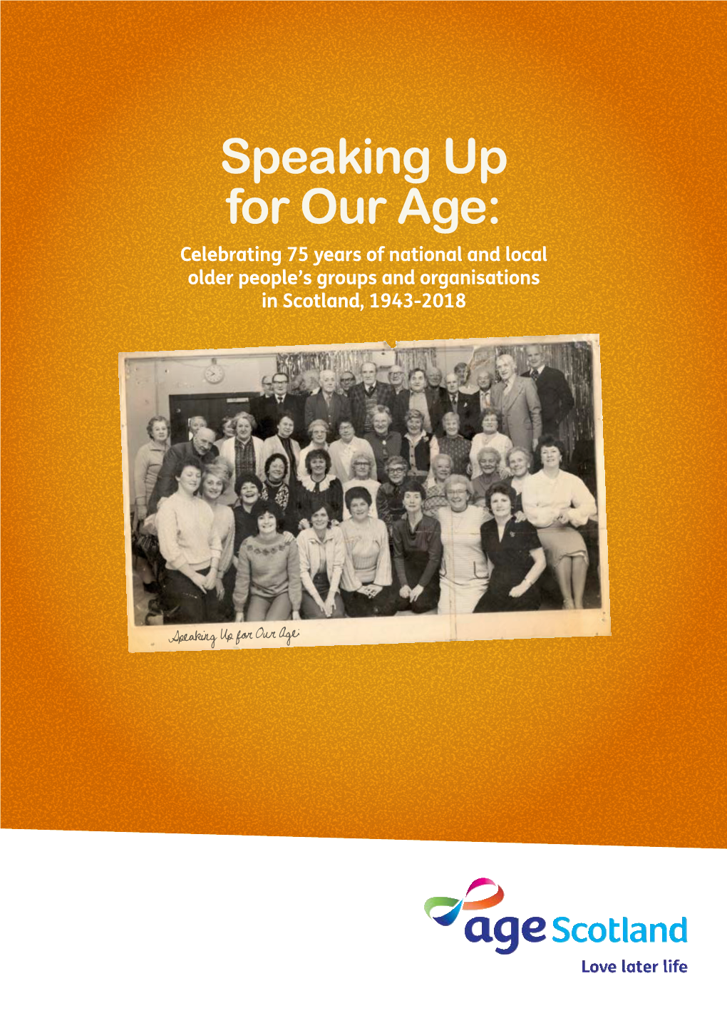 Speaking up for Our Age: Celebrating 75 Years of National and Local Older People’S Groups and Organisations in Scotland, 1943-2018