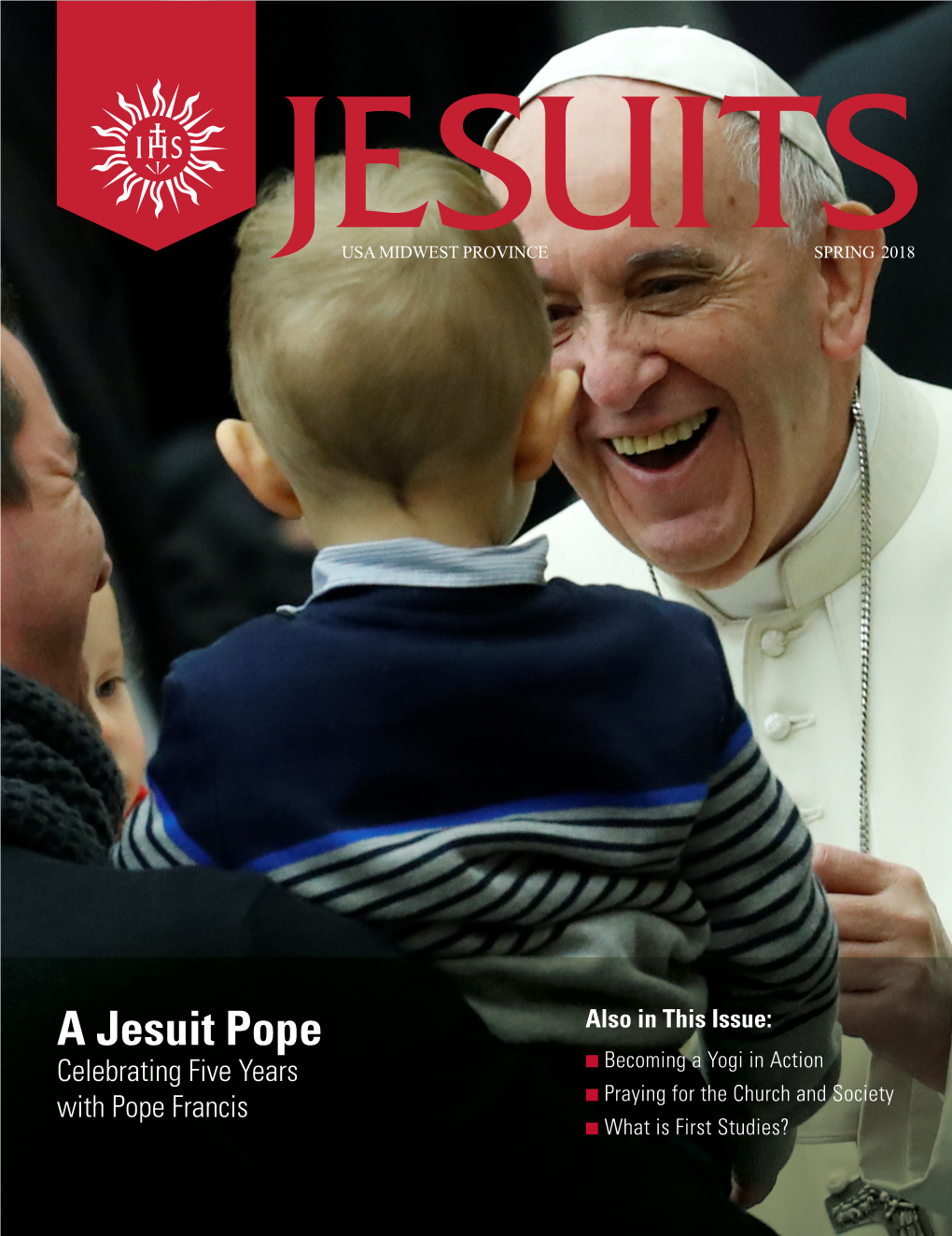 A Jesuit Pope Also in This Issue: Celebrating Five Years N Becoming a Yogi in Action N with Pope Francis Praying for the Church and Society N What Is First Studies?