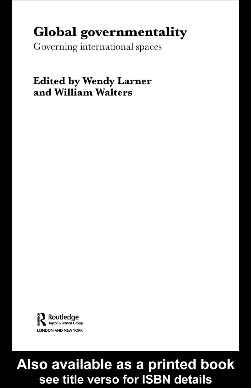 Global Governmentality: Governing International Spaces/ Edited by Wendy Larner and William Walters