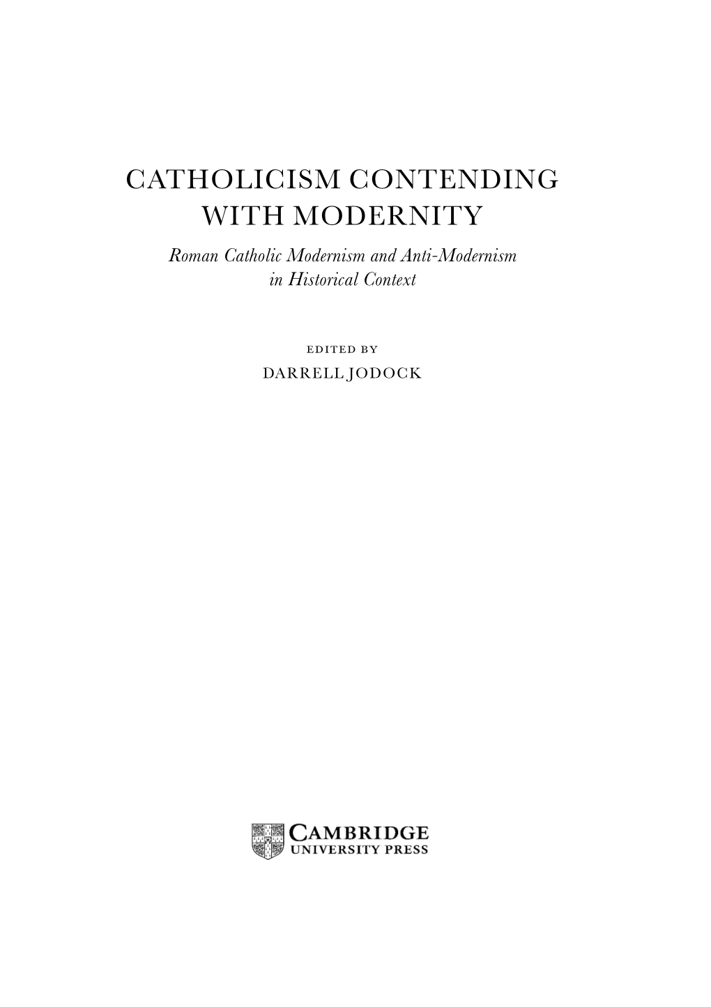 CATHOLICISM CONTENDING with MODERNITY Roman Catholic Modernism and Anti-Modernism in Historical Context
