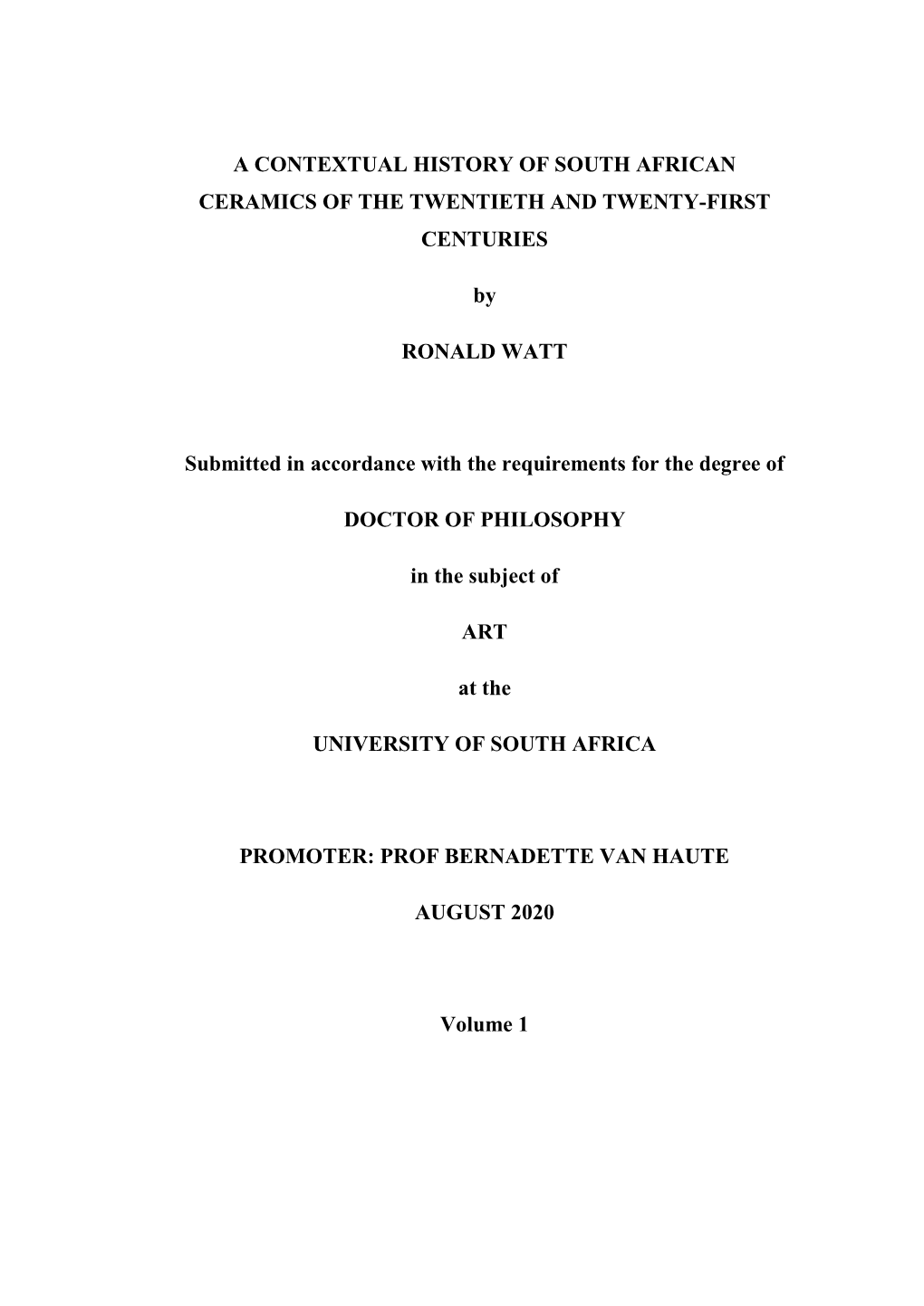 A CONTEXTUAL HISTORY of SOUTH AFRICAN CERAMICS of the TWENTIETH and TWENTY-FIRST CENTURIES by RONALD WATT Submitted in Accordanc