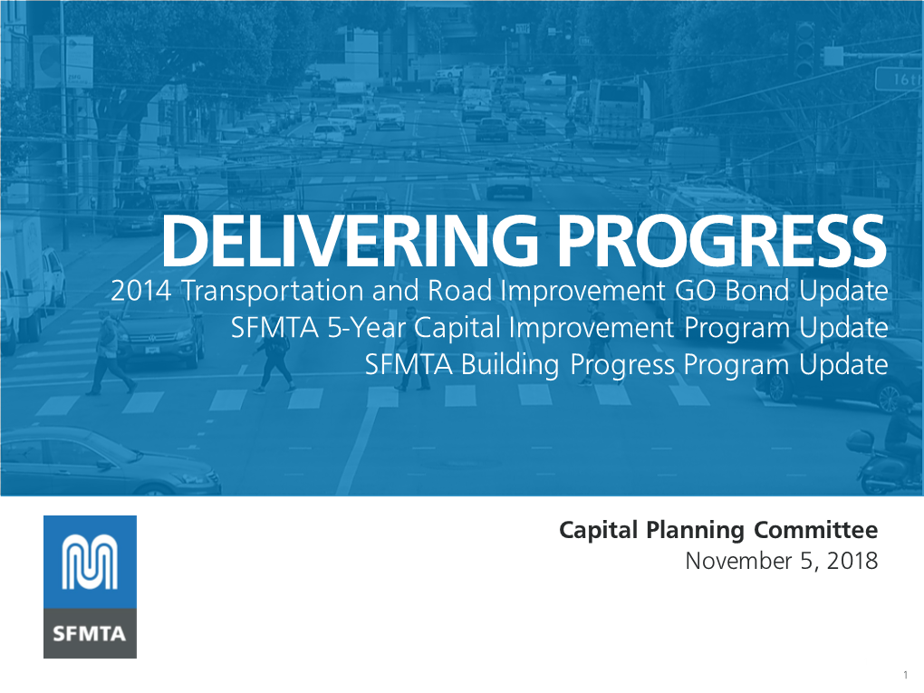 DELIVERING PROGRESS 2014 Transportation and Road Improvement GO Bond Update SFMTA 5-Year Capital Improvement Program Update SFMTA Building Progress Program Update