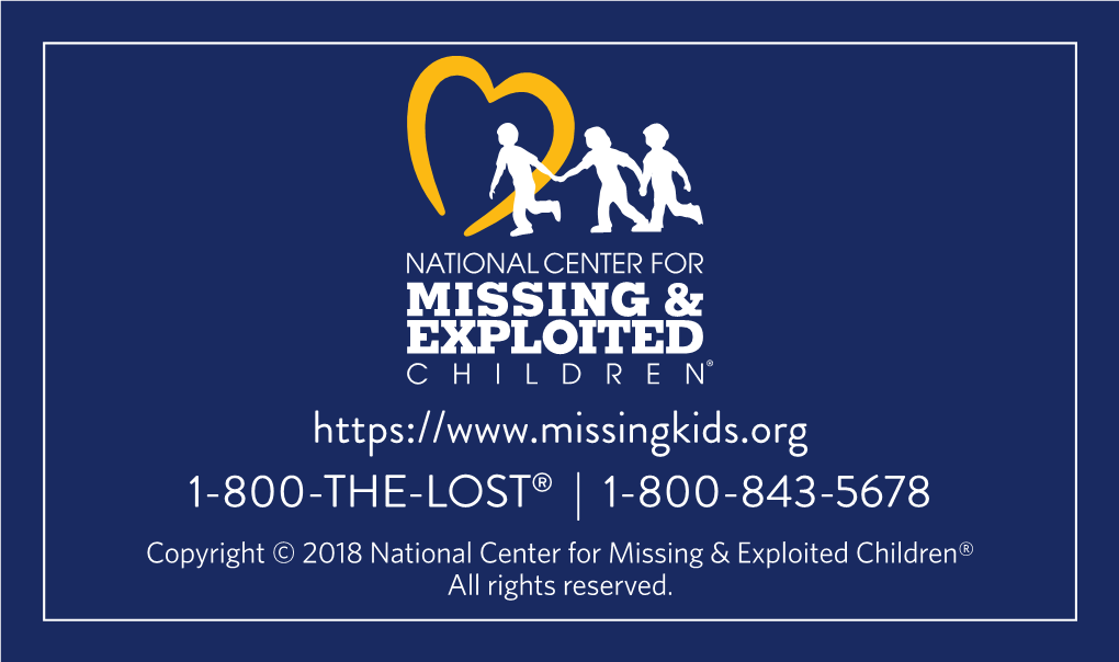 1-800-THE-LOST® | 1-800-843-5678 Copyright © 2018 National Center for Missing & Exploited Children® All Rights Reserved