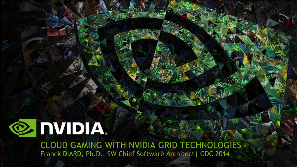 CLOUD GAMING with NVIDIA GRID TECHNOLOGIES Franck DIARD, Ph.D., SW Chief Software Architect| GDC 2014 Introduction Cloud’Ification