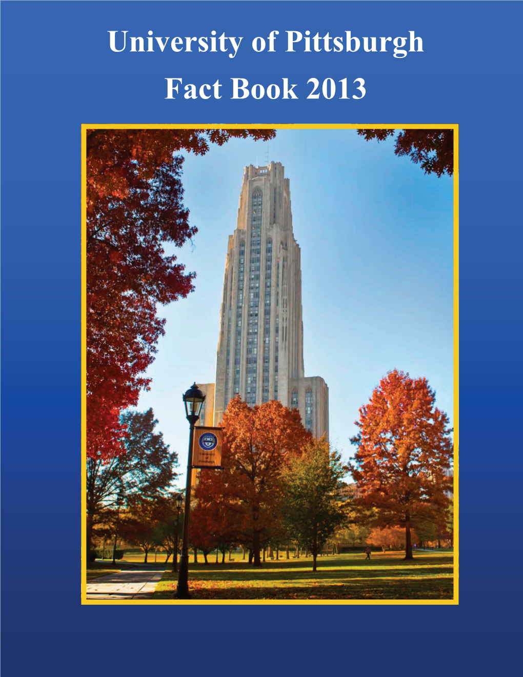University of Pittsburgh Fact Book 2013 University of Pittsburgh Fact Book 2013 Table of Contents
