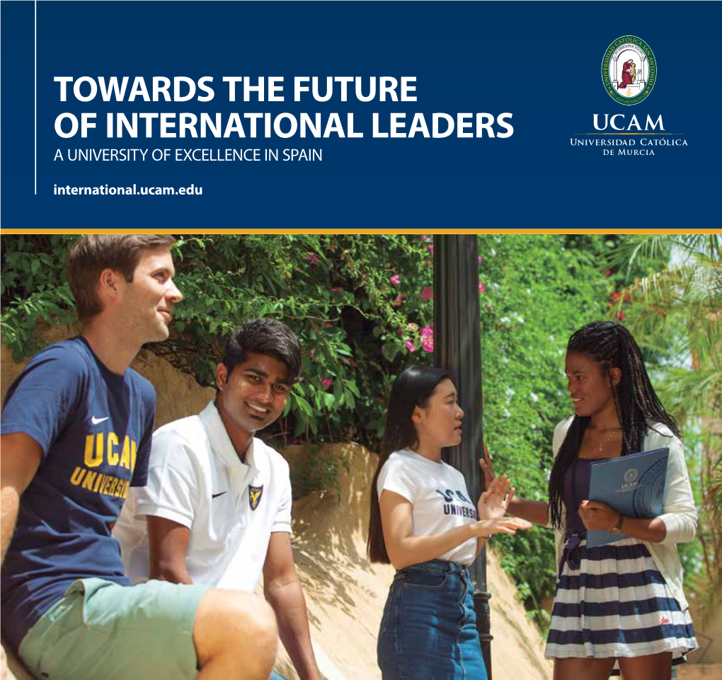 TOWARDS the FUTURE of INTERNATIONAL LEADERS a UNIVERSITY of EXCELLENCE in SPAIN International.Ucam.Edu CONTENTS