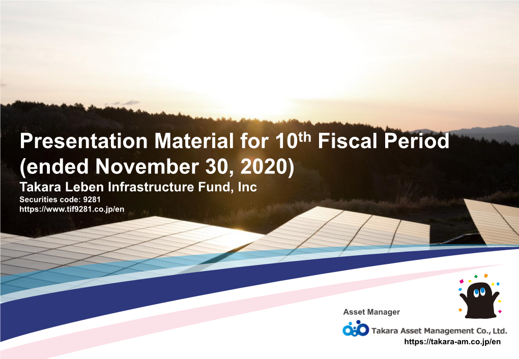 Presentation Material for 10Th Fiscal Period (Ended November 30, 2020) Takara Leben Infrastructure Fund, Inc Securities Code: 9281