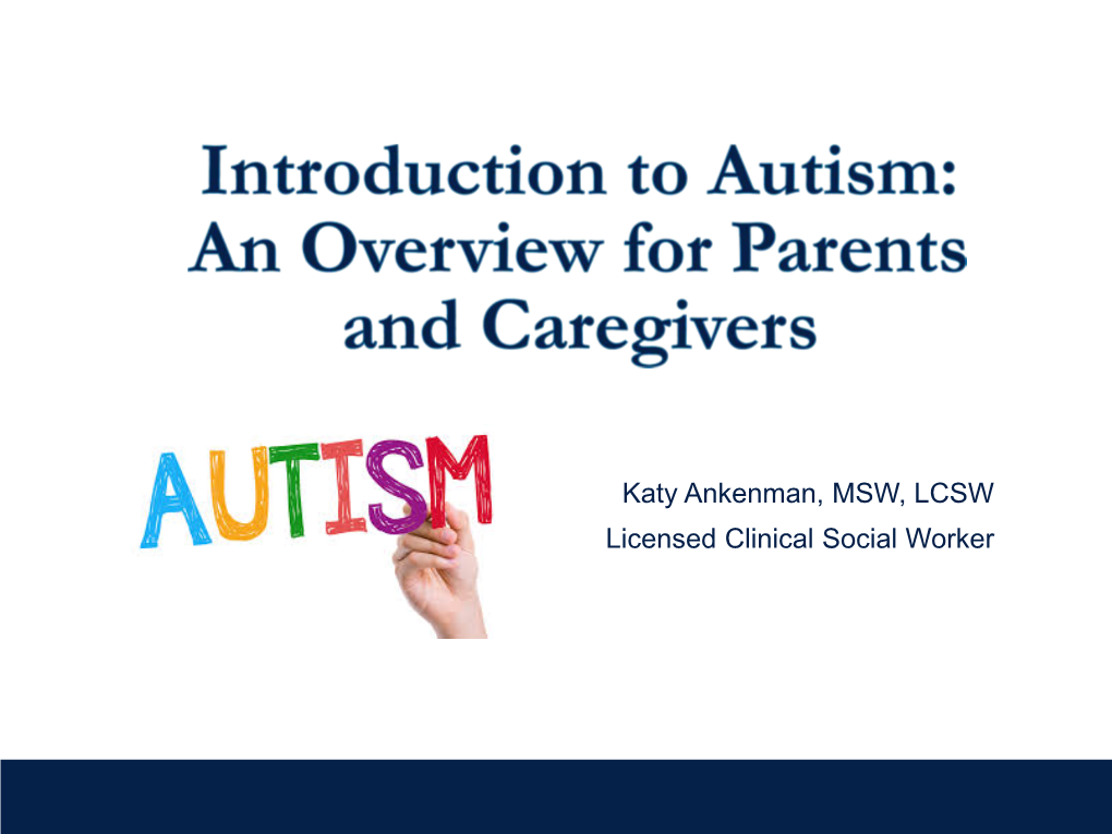 Katy Ankenman, MSW, LCSW Licensed Clinical Social Worker Introduction to Autism
