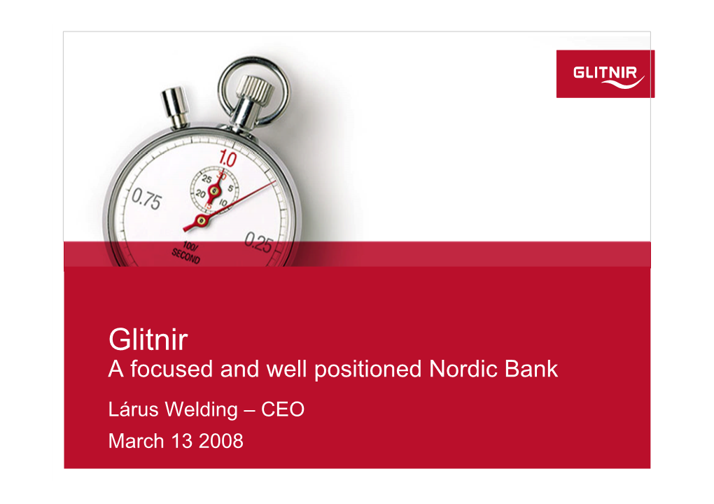 Glitnir a Focused and Well Positioned Nordic Bank Lárus Welding – CEO March 13 2008 Executive Summary Strong and Sustainable Business Model